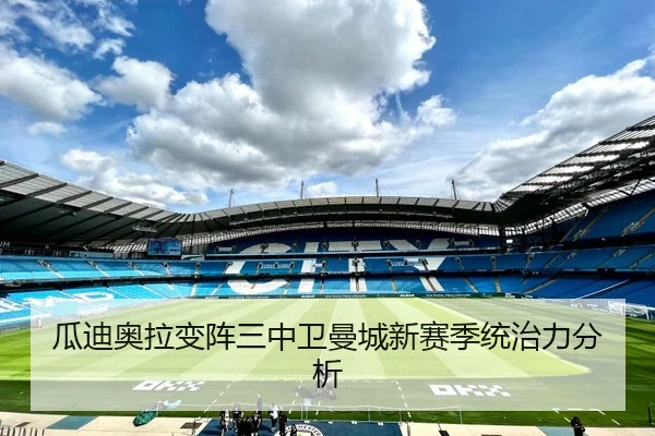 瓜迪奥拉变阵三中卫曼城新赛季统治力分析