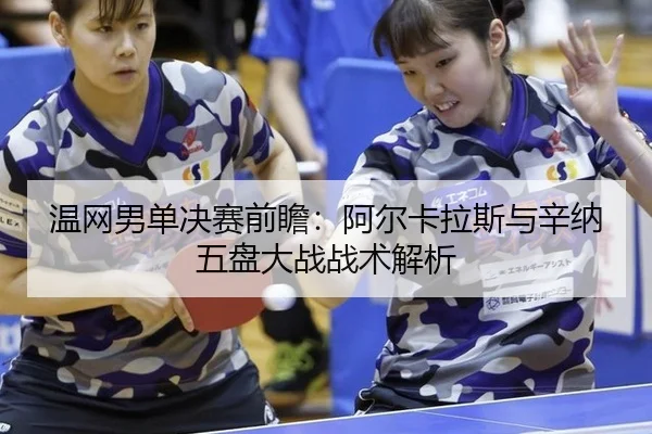 温网男单决赛前瞻：阿尔卡拉斯与辛纳五盘大战战术解析