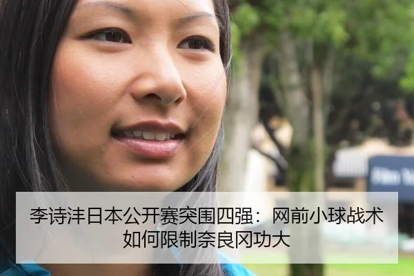 李诗沣日本公开赛突围四强：网前小球战术如何限制奈良冈功大